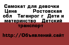 Самокат для девочки › Цена ­ 900 - Ростовская обл., Таганрог г. Дети и материнство » Детский транспорт   